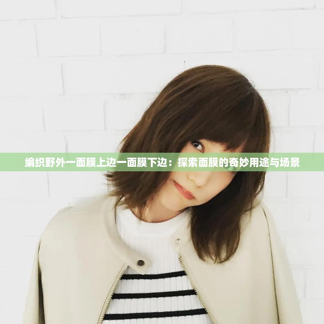 编织野外一面膜上边一面膜下边：探索面膜的奇妙用途与场景