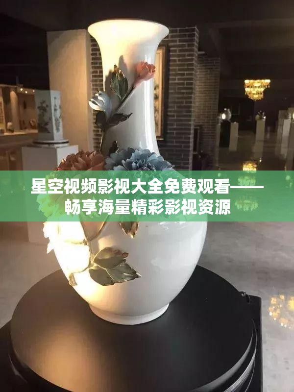 星空视频影视大全免费观看——畅享海量精彩影视资源
