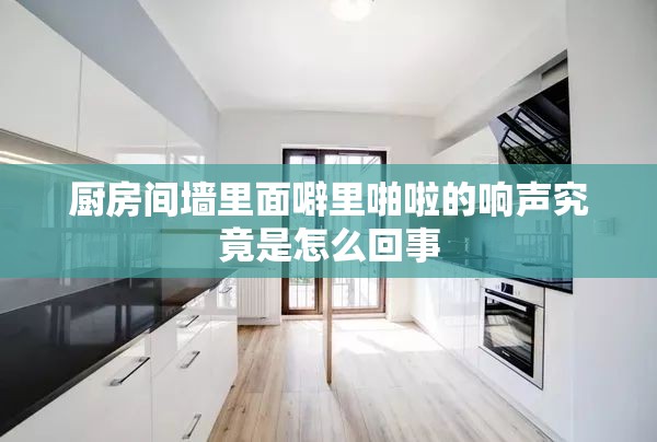 厨房间墙里面噼里啪啦的响声究竟是怎么回事