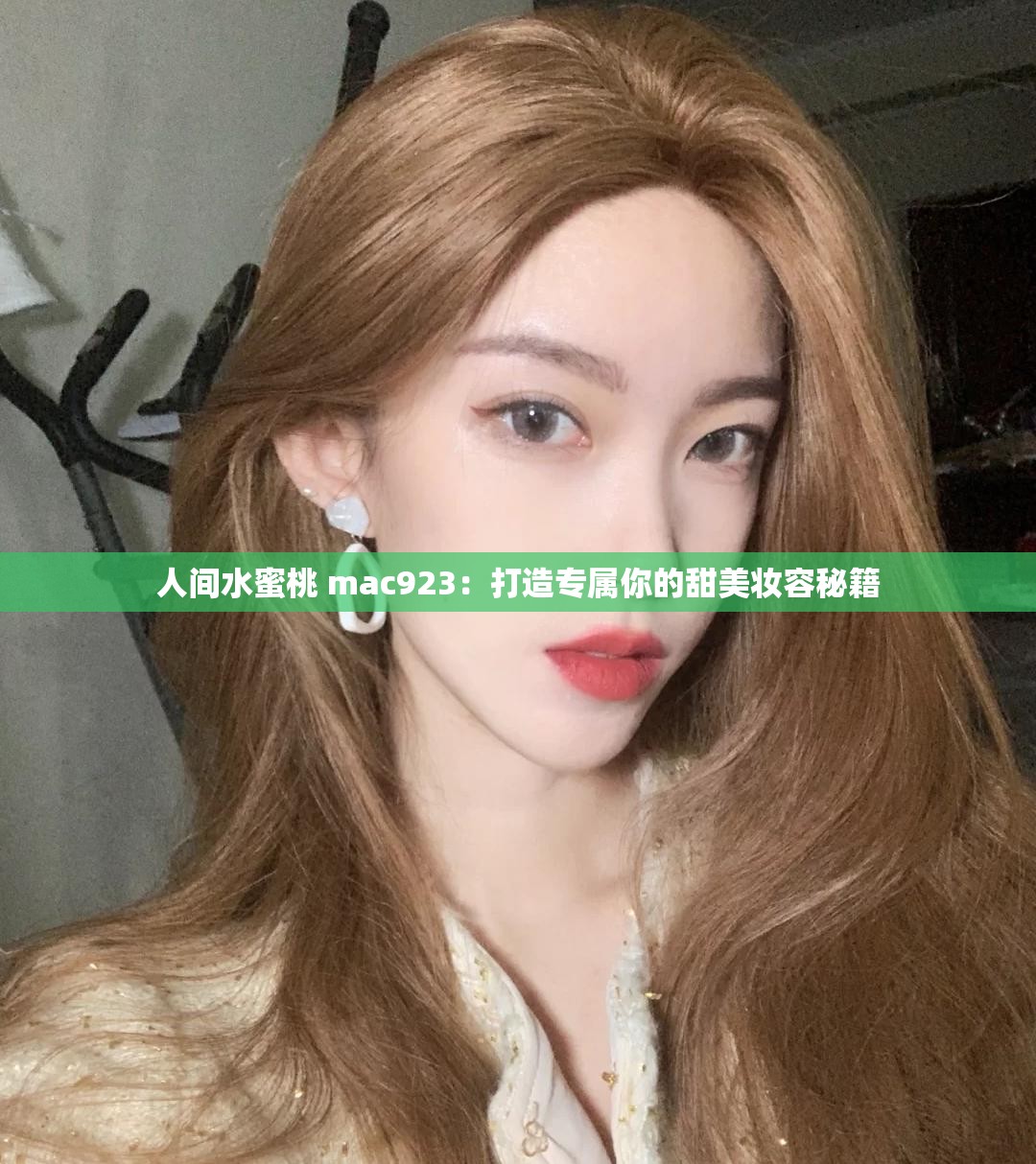 人间水蜜桃 mac923：打造专属你的甜美妆容秘籍
