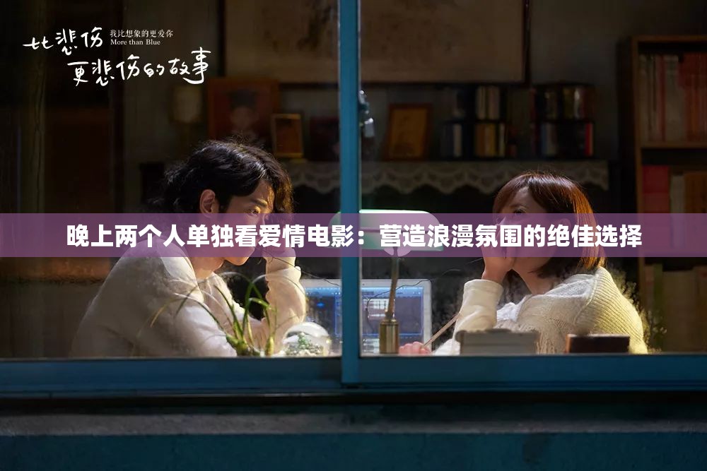 晚上两个人单独看爱情电影：营造浪漫氛围的绝佳选择