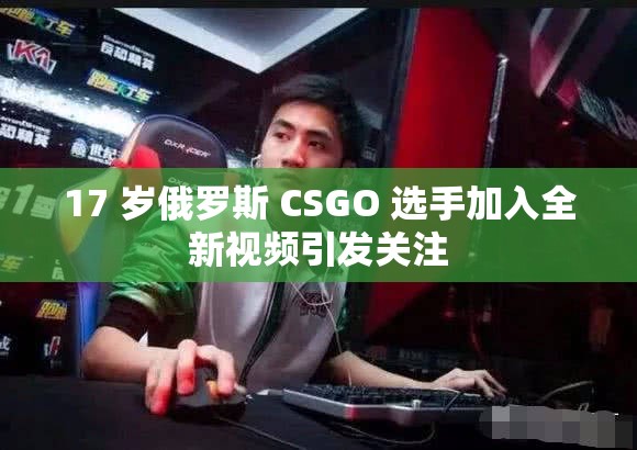 17 岁俄罗斯 CSGO 选手加入全新视频引发关注