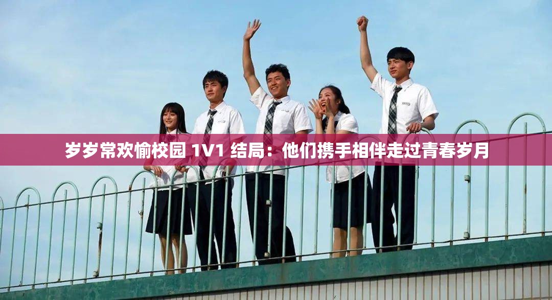 岁岁常欢愉校园 1V1 结局：他们携手相伴走过青春岁月