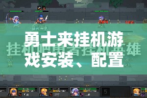 勇士来挂机游戏安装、配置详解及资源管理优化实战指南