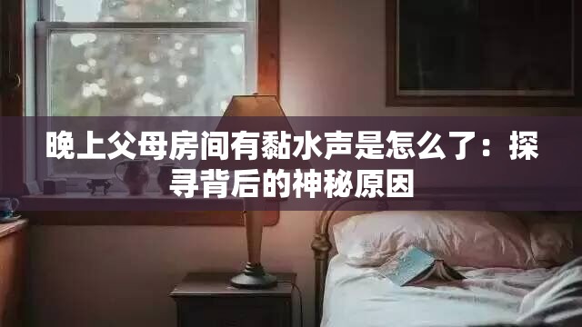 晚上父母房间有黏水声是怎么了：探寻背后的神秘原因