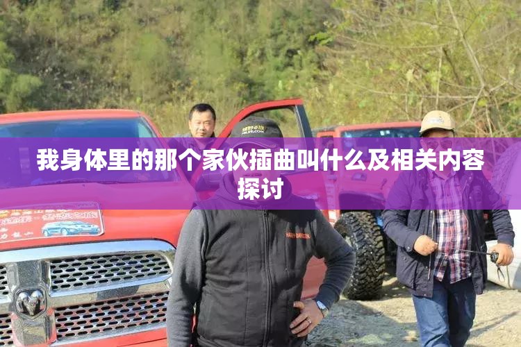 我身体里的那个家伙插曲叫什么及相关内容探讨