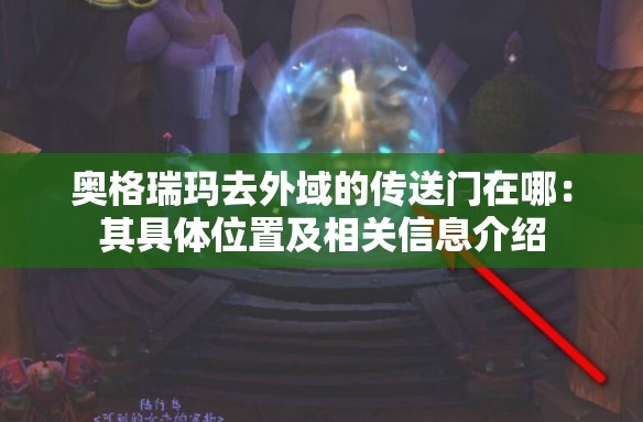 奥格瑞玛去外域的传送门在哪：其具体位置及相关信息介绍