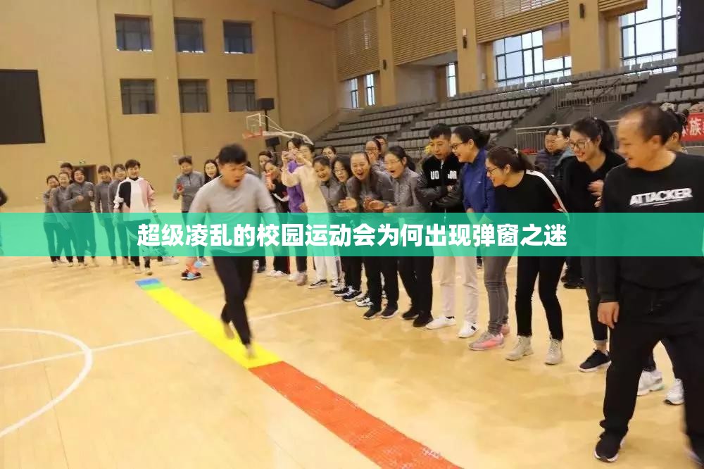 超级凌乱的校园运动会为何出现弹窗之迷