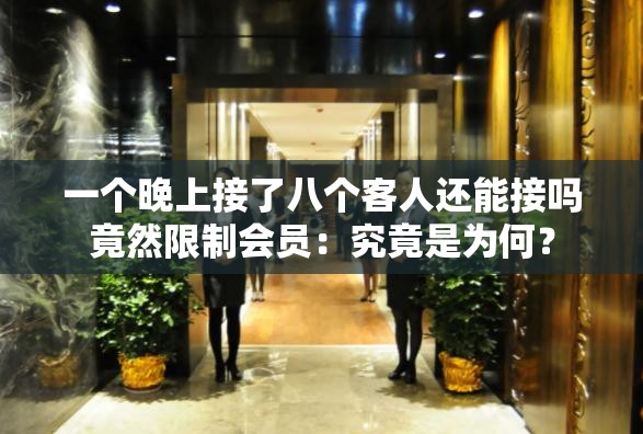 一个晚上接了八个客人还能接吗竟然限制会员：究竟是为何？