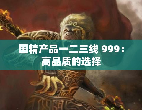 国精产品一二三线 999：高品质的选择