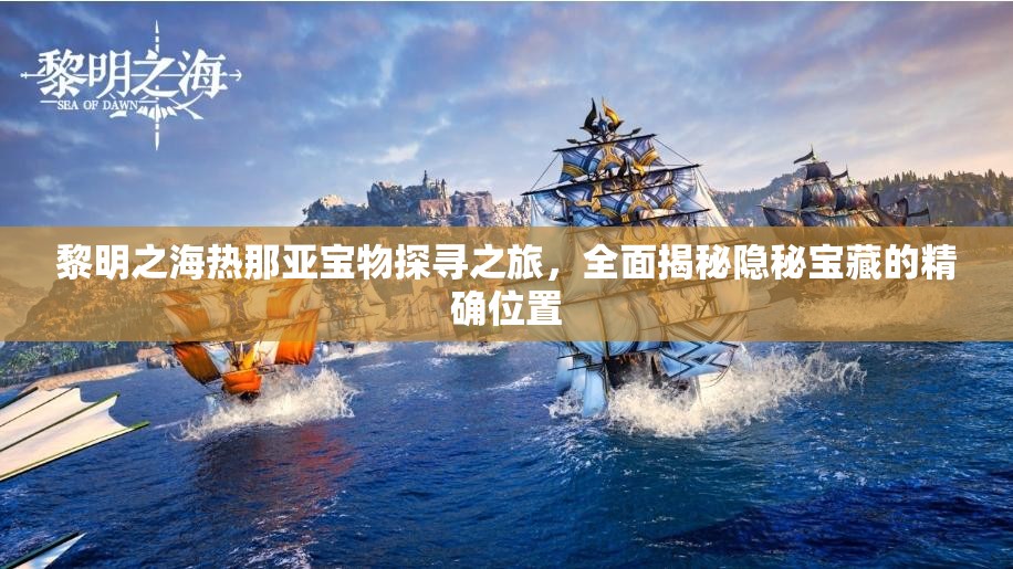 黎明之海热那亚宝物探寻之旅，全面揭秘隐秘宝藏的精确位置