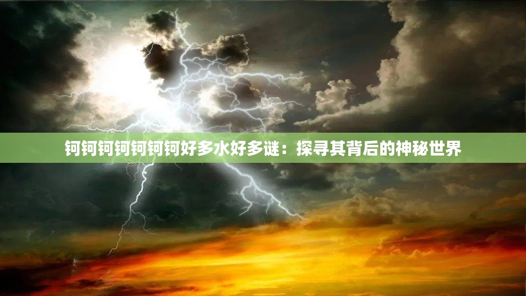 钶钶钶钶钶钶钶好多水好多谜：探寻其背后的神秘世界
