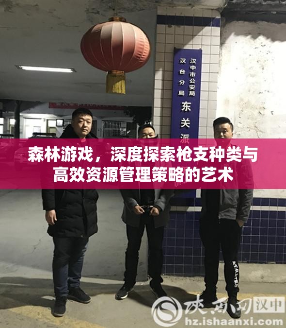 森林游戏，深度探索枪支种类与高效资源管理策略的艺术