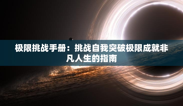 极限挑战手册：挑战自我突破极限成就非凡人生的指南
