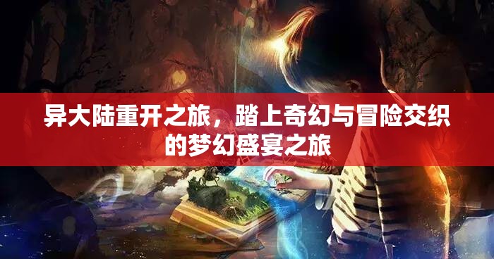异大陆重开之旅，踏上奇幻与冒险交织的梦幻盛宴之旅