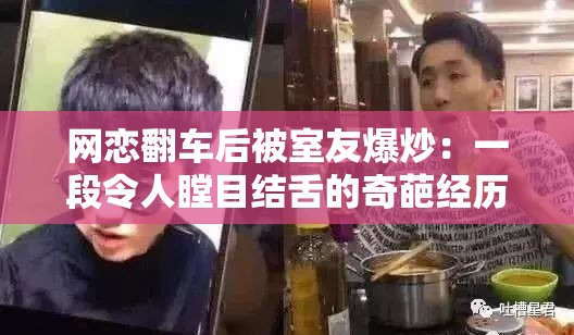 网恋翻车后被室友爆炒：一段令人瞠目结舌的奇葩经历