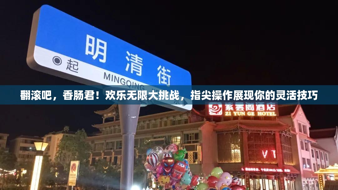 翻滚吧，香肠君！欢乐无限大挑战，指尖操作展现你的灵活技巧