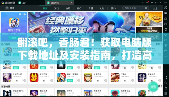 翻滚吧，香肠君！获取电脑版下载地址及安装指南，打造高效资源管理新体验
