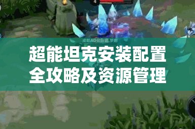 超能坦克安装配置全攻略及资源管理优化实用指南详解