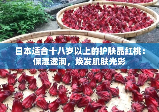 日本适合十八岁以上的护肤品红桃：保湿滋润，焕发肌肤光彩
