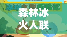 森林冰火人联机版，开启双人协作的奇幻冒险之旅，共闯难关