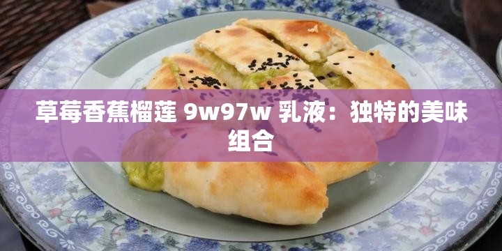 草莓香蕉榴莲 9w97w 乳液：独特的美味组合