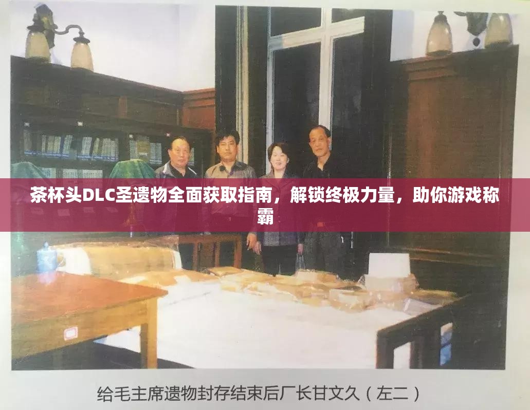 茶杯头DLC圣遗物全面获取指南，解锁终极力量，助你游戏称霸
