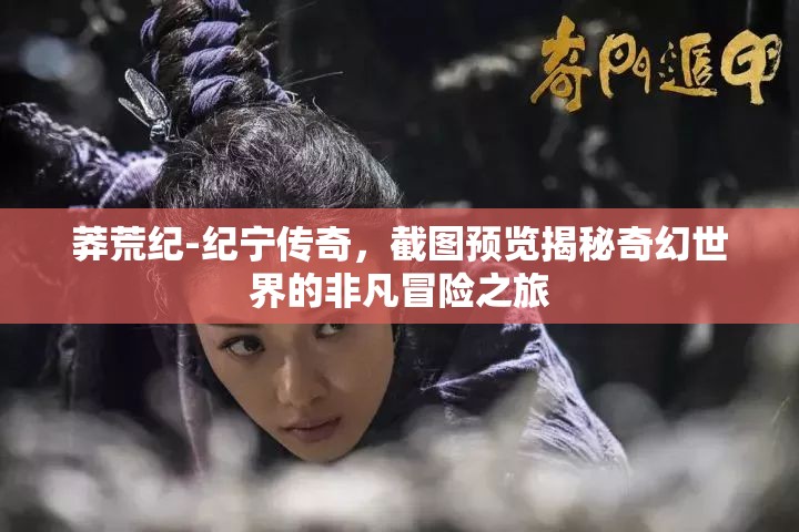 莽荒纪-纪宁传奇，截图预览揭秘奇幻世界的非凡冒险之旅
