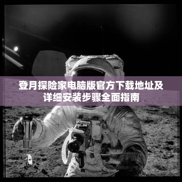 登月探险家电脑版官方下载地址及详细安装步骤全面指南