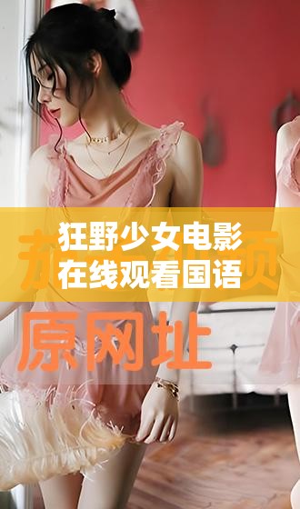 狂野少女电影在线观看国语版：一部充满激情与冒险的青春故事