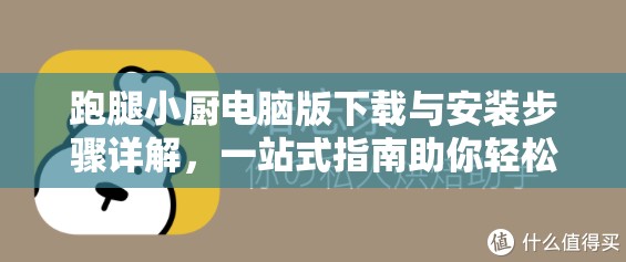 跑腿小厨电脑版下载与安装步骤详解，一站式指南助你轻松搞定