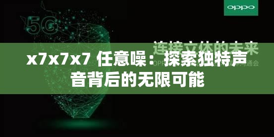 x7x7x7 任意噪：探索独特声音背后的无限可能