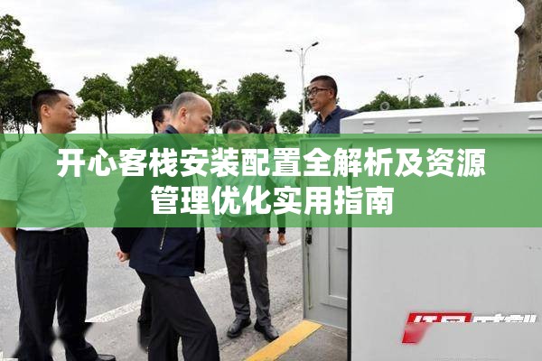 开心客栈安装配置全解析及资源管理优化实用指南