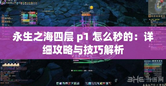 永生之海四层 p1 怎么秒的：详细攻略与技巧解析