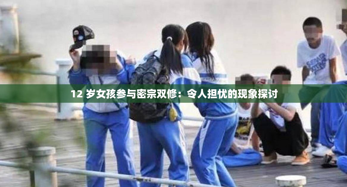 12 岁女孩参与密宗双修：令人担忧的现象探讨