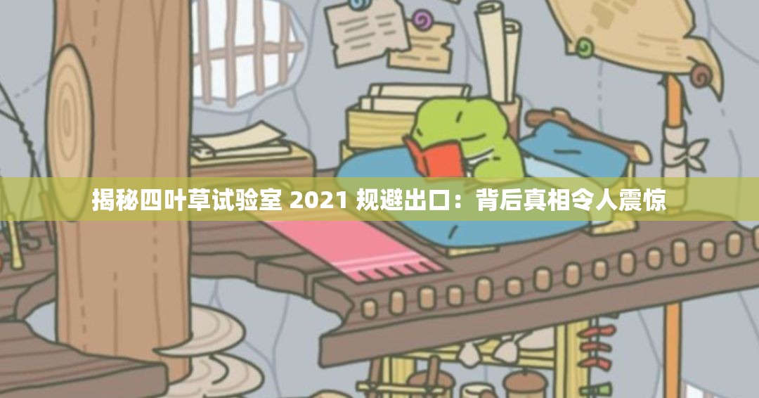 揭秘四叶草试验室 2021 规避出口：背后真相令人震惊