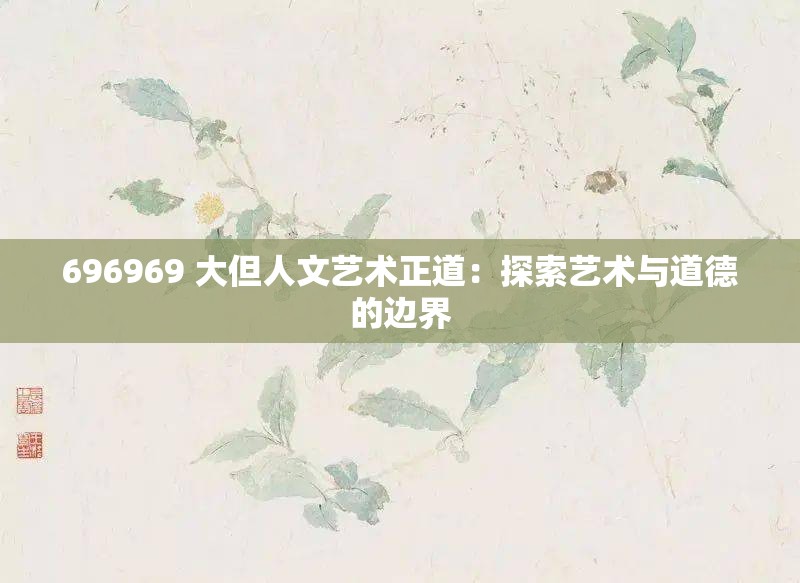 696969 大但人文艺术正道：探索艺术与道德的边界