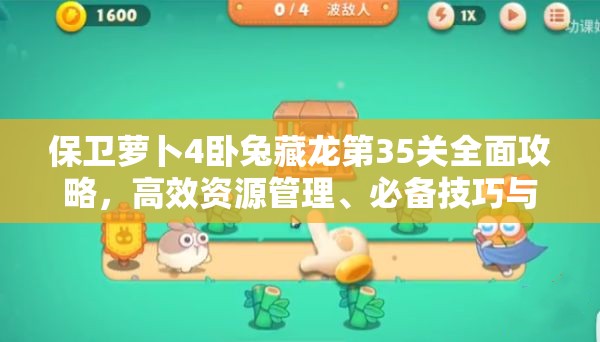 保卫萝卜4卧兔藏龙第35关全面攻略，高效资源管理、必备技巧与制胜策略