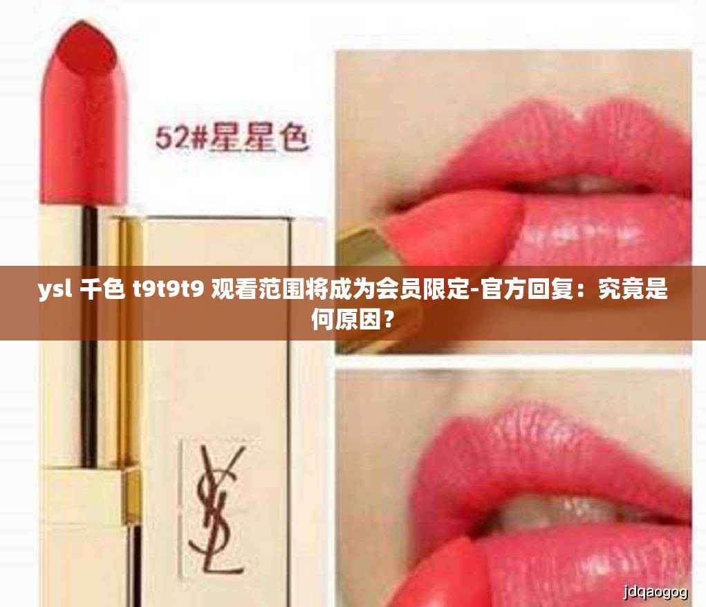ysl 千色 t9t9t9 观看范围将成为会员限定-官方回复：究竟是何原因？