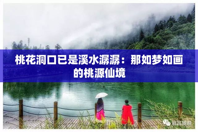 桃花洞口已是溪水潺潺：那如梦如画的桃源仙境