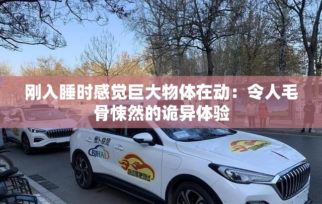 刚入睡时感觉巨大物体在动：令人毛骨悚然的诡异体验