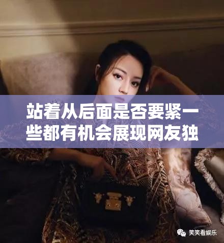 站着从后面是否要紧一些都有机会展现网友独特魅力