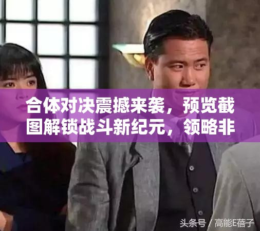 合体对决震撼来袭，预览截图解锁战斗新纪元，领略非凡对决