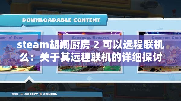 steam胡闹厨房 2 可以远程联机么：关于其远程联机的详细探讨