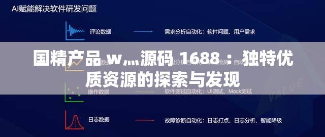 国精产品 w灬源码 1688 ：独特优质资源的探索与发现