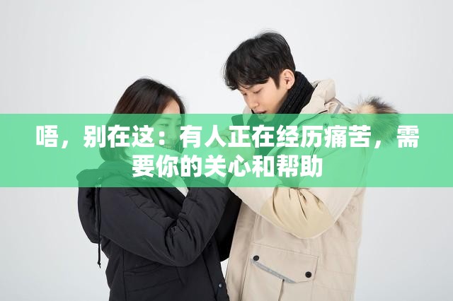 唔，别在这：有人正在经历痛苦，需要你的关心和帮助