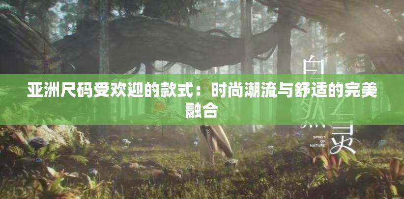 亚洲尺码受欢迎的款式：时尚潮流与舒适的完美融合