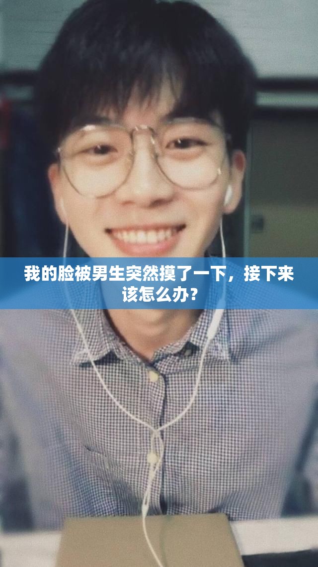 我的脸被男生突然摸了一下，接下来该怎么办？