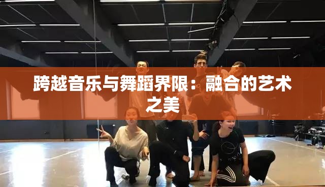 跨越音乐与舞蹈界限：融合的艺术之美