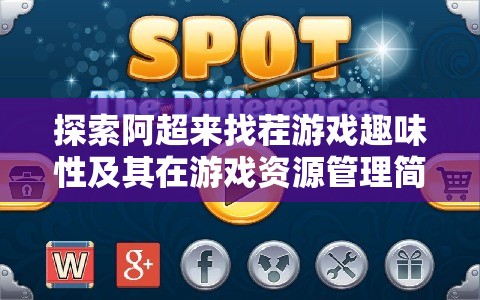 探索阿超来找茬游戏趣味性及其在游戏资源管理简介中的重要性解析